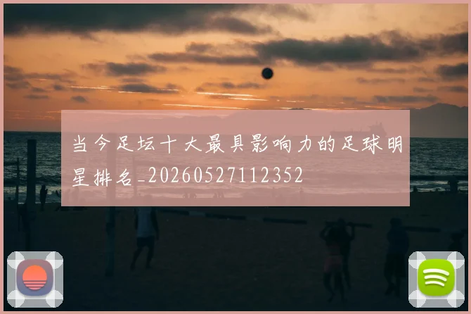 当今足坛十大最具影响力的足球明星排名_20260527112352