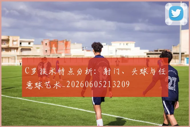 C罗技术特点分析：射门、头球与任意球艺术_20260605213209