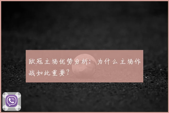 欧冠主场优势分析：为什么主场作战如此重要？