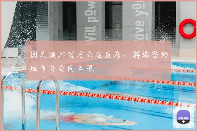 国足换帅官方公告发布，解读签约细节与合同年限