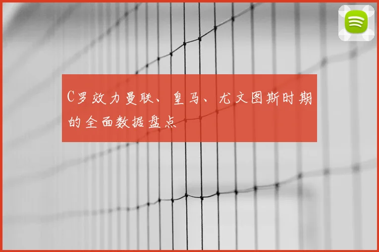 C罗效力曼联、皇马、尤文图斯时期的全面数据盘点