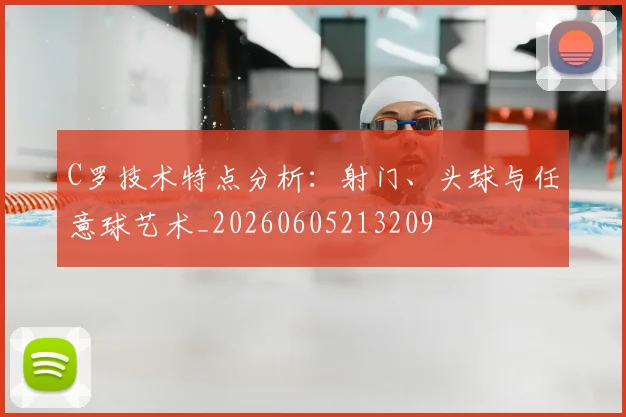 C罗技术特点分析：射门、头球与任意球艺术_20260605213209