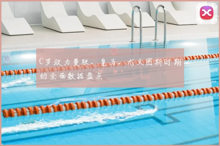 C罗效力曼联、皇马、尤文图斯时期的全面数据盘点