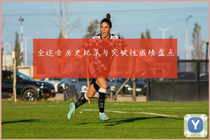 全运会历史纪录与突破性成绩盘点