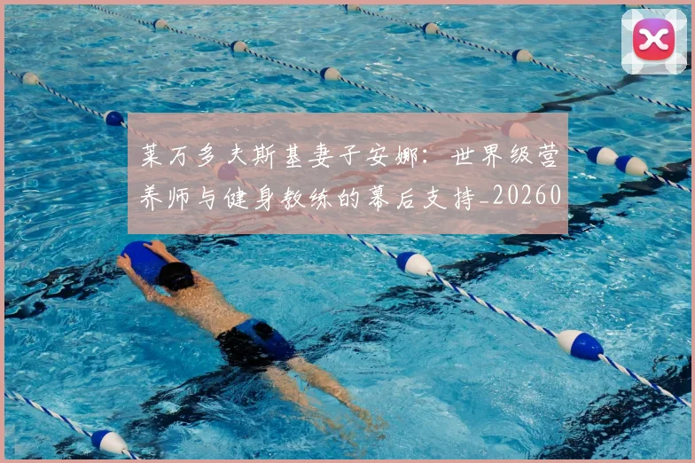 莱万多夫斯基妻子安娜:世界级营养师与健身教练的幕后支持_20260605171406