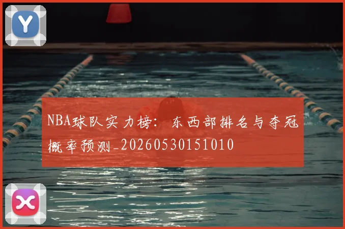 NBA球队实力榜：东西部排名与夺冠概率预测_20260530151010