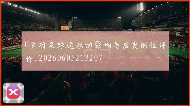 C罗对足球运动的影响与历史地位评价_20260605213207