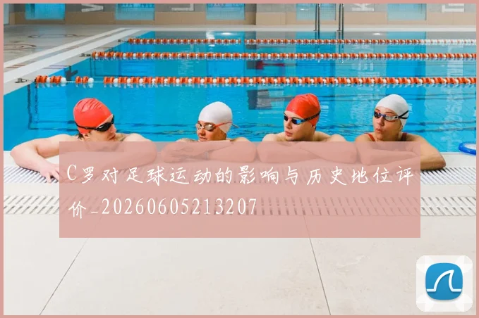 C罗对足球运动的影响与历史地位评价_20260605213207