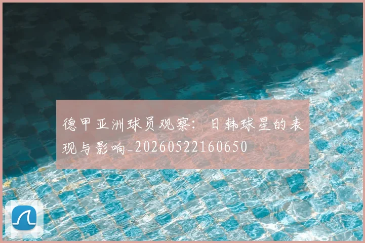 德甲亚洲球员观察：日韩球星的表现与影响_20260522160650