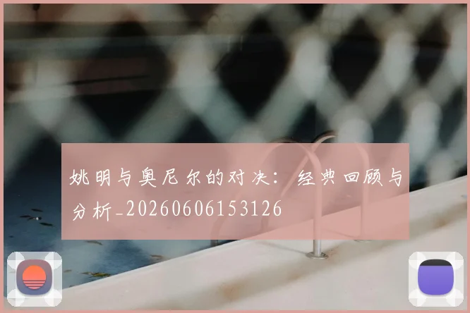 姚明与奥尼尔的对决:经典回顾与分析_20260606153126