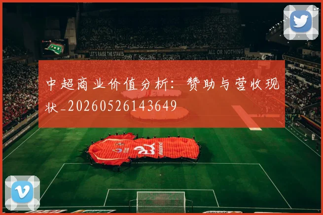 中超商业价值分析：赞助与营收现状_20260526143649