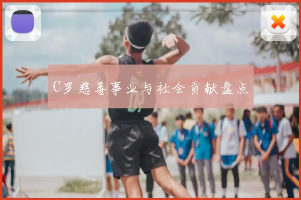 C罗慈善事业与社会贡献盘点